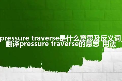 pressure traverse是什么意思及反义词_翻译pressure traverse的意思_用法