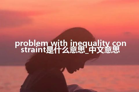 problem with inequality constraint是什么意思_中文意思