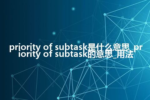 priority of subtask是什么意思_priority of subtask的意思_用法