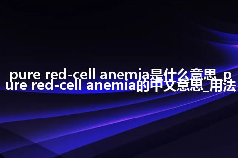 pure red-cell anemia是什么意思_pure red-cell anemia的中文意思_用法