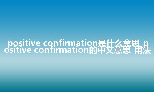 positive confirmation是什么意思_positive confirmation的中文意思_用法