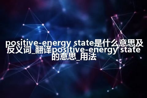 positive-energy state是什么意思及反义词_翻译positive-energy state的意思_用法