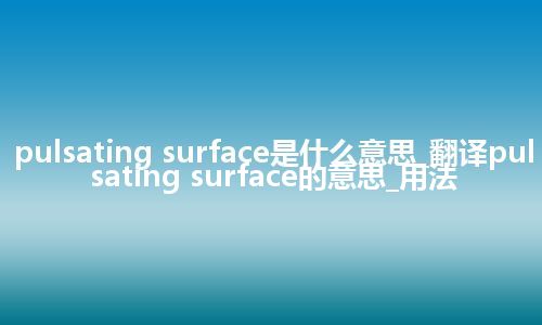 pulsating surface是什么意思_翻译pulsating surface的意思_用法