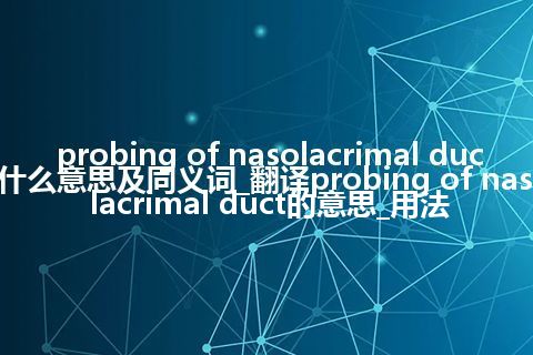 probing of nasolacrimal duct什么意思及同义词_翻译probing of nasolacrimal duct的意思_用法