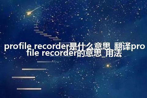 profile recorder是什么意思_翻译profile recorder的意思_用法