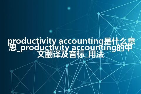 productivity accounting是什么意思_productivity accounting的中文翻译及音标_用法