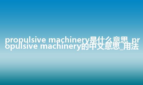propulsive machinery是什么意思_propulsive machinery的中文意思_用法