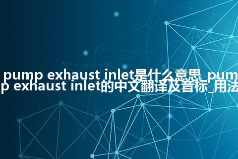 pump exhaust inlet是什么意思_pump exhaust inlet的中文翻译及音标_用法