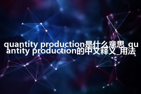 quantity production是什么意思_quantity production的中文释义_用法