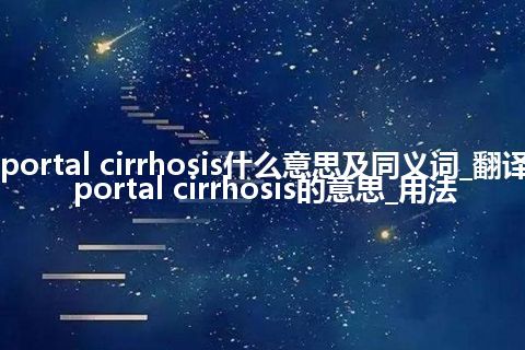 portal cirrhosis什么意思及同义词_翻译portal cirrhosis的意思_用法