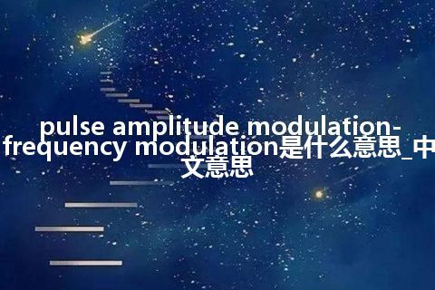 pulse amplitude modulation-frequency modulation是什么意思_中文意思