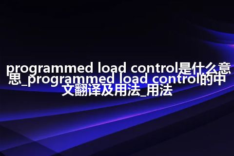 programmed load control是什么意思_programmed load control的中文翻译及用法_用法