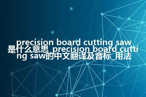 precision board cutting saw是什么意思_precision board cutting saw的中文翻译及音标_用法