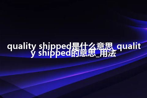 quality shipped是什么意思_quality shipped的意思_用法