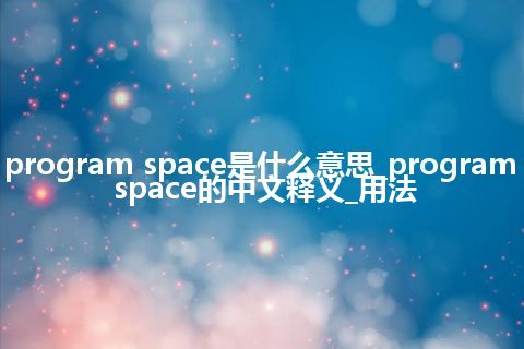 program space是什么意思_program space的中文释义_用法