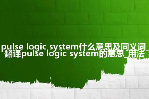 pulse logic system什么意思及同义词_翻译pulse logic system的意思_用法