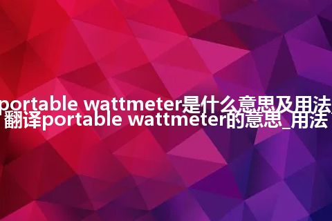 portable wattmeter是什么意思及用法_翻译portable wattmeter的意思_用法