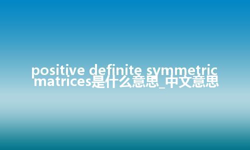 positive definite symmetric matrices是什么意思_中文意思