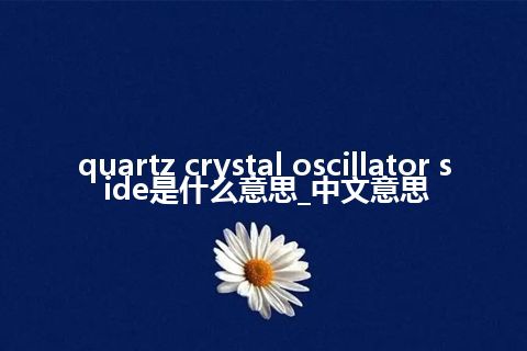 quartz crystal oscillator side是什么意思_中文意思