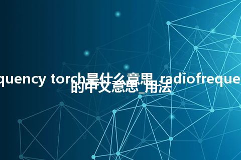 radiofrequency torch是什么意思_radiofrequency torch的中文意思_用法