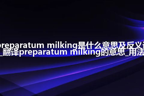 preparatum milking是什么意思及反义词_翻译preparatum milking的意思_用法