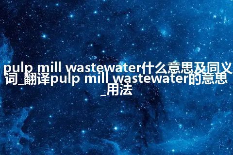 pulp mill wastewater什么意思及同义词_翻译pulp mill wastewater的意思_用法
