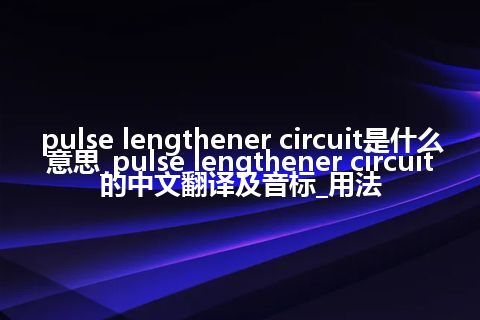 pulse lengthener circuit是什么意思_pulse lengthener circuit的中文翻译及音标_用法