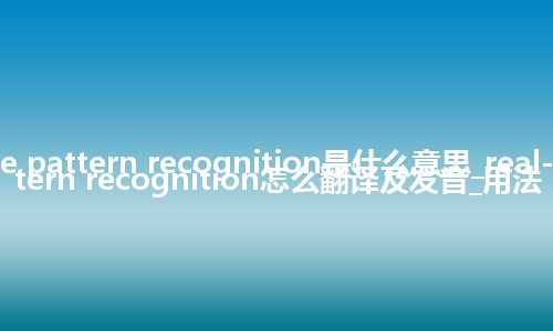 real-time pattern recognition是什么意思_real-time pattern recognition怎么翻译及发音_用法