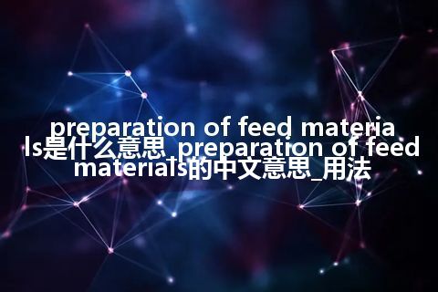 preparation of feed materials是什么意思_preparation of feed materials的中文意思_用法