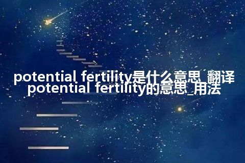 potential fertility是什么意思_翻译potential fertility的意思_用法