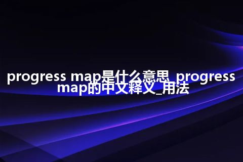 progress map是什么意思_progress map的中文释义_用法