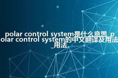 polar control system是什么意思_polar control system的中文翻译及用法_用法
