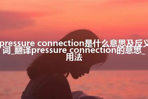 pressure connection是什么意思及反义词_翻译pressure connection的意思_用法