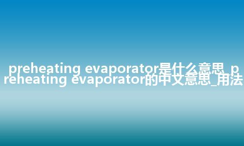 preheating evaporator是什么意思_preheating evaporator的中文意思_用法