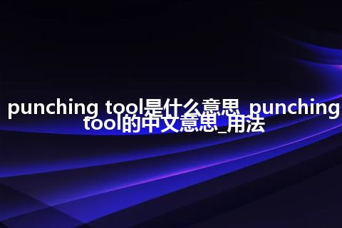 punching tool是什么意思_punching tool的中文意思_用法