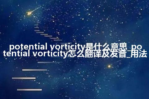 potential vorticity是什么意思_potential vorticity怎么翻译及发音_用法