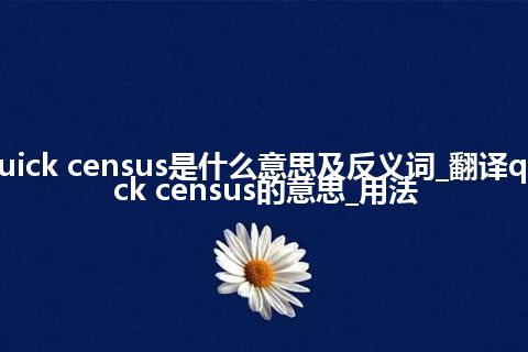 quick census是什么意思及反义词_翻译quick census的意思_用法