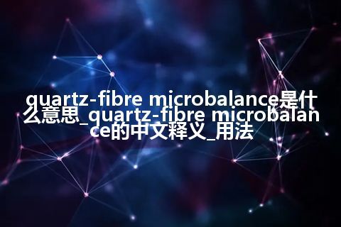 quartz-fibre microbalance是什么意思_quartz-fibre microbalance的中文释义_用法