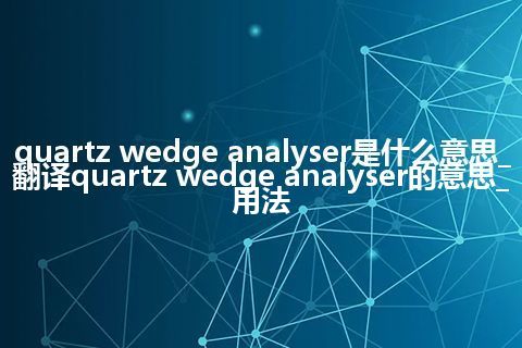 quartz wedge analyser是什么意思_翻译quartz wedge analyser的意思_用法