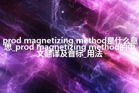 prod magnetizing method是什么意思_prod magnetizing method的中文翻译及音标_用法