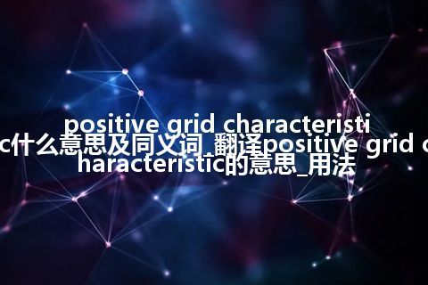 positive grid characteristic什么意思及同义词_翻译positive grid characteristic的意思_用法