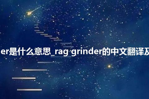 rag grinder是什么意思_rag grinder的中文翻译及用法_用法