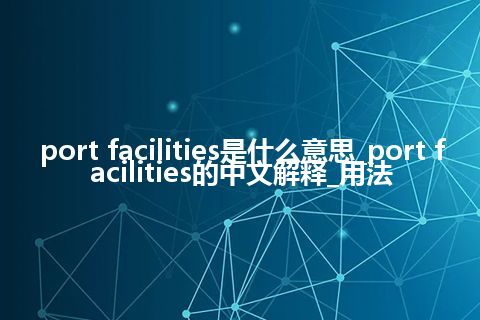 port facilities是什么意思_port facilities的中文解释_用法