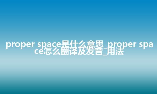 proper space是什么意思_proper space怎么翻译及发音_用法