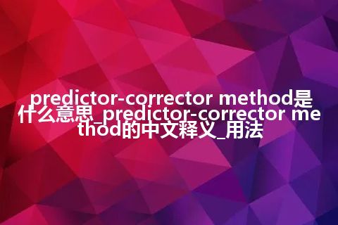 predictor-corrector method是什么意思_predictor-corrector method的中文释义_用法