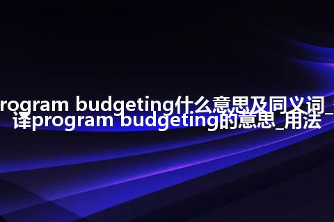 program budgeting什么意思及同义词_翻译program budgeting的意思_用法