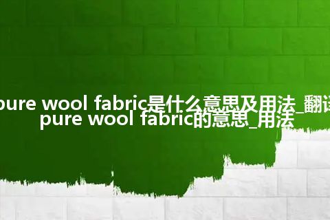 pure wool fabric是什么意思及用法_翻译pure wool fabric的意思_用法