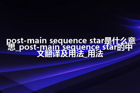 post-main sequence star是什么意思_post-main sequence star的中文翻译及用法_用法