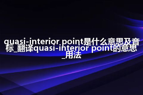 quasi-interior point是什么意思及音标_翻译quasi-interior point的意思_用法