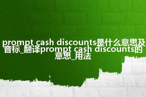 prompt cash discounts是什么意思及音标_翻译prompt cash discounts的意思_用法